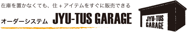 在庫を置かなくても、住+アイテムをすぐに販売できるオーダーシステム JYU-TUS GARAGE